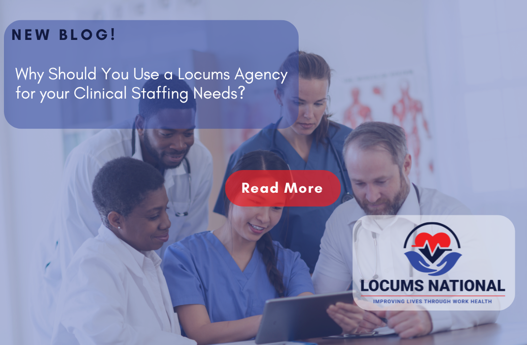 Why Should You Use a Locums Agency for your Clinical Staffing Needs?